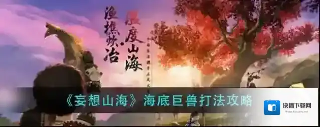 妄想山海海底巨兽怎么打？妄想山海海底巨兽打法攻略