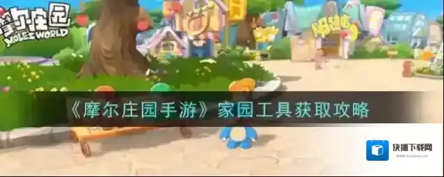 摩尔庄园手游家园工具怎么获取？摩尔庄园手游家园工具获取方法
