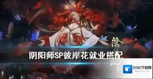 阴阳师sp彼岸花御魂用什么？阴阳师sp彼岸花御魂搭配与就业解析